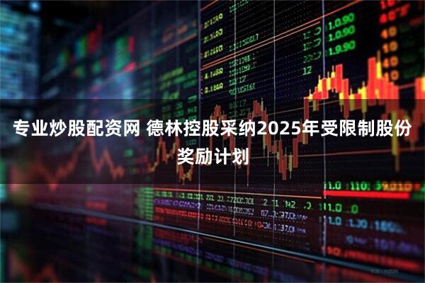 专业炒股配资网 德林控股采纳2025年受限制股份奖励计划