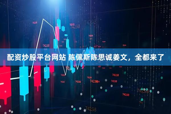 配资炒股平台网站 陈佩斯陈思诚姜文，全都来了