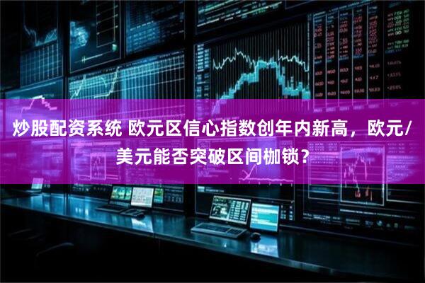 炒股配资系统 欧元区信心指数创年内新高，欧元/美元能否突破区间枷锁？