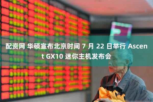 配资网 华硕宣布北京时间 7 月 22 日举行 Ascent GX10 迷你主机发布会
