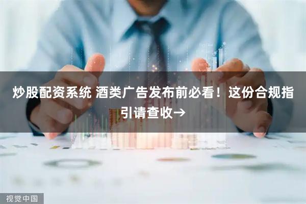 炒股配资系统 酒类广告发布前必看！这份合规指引请查收→