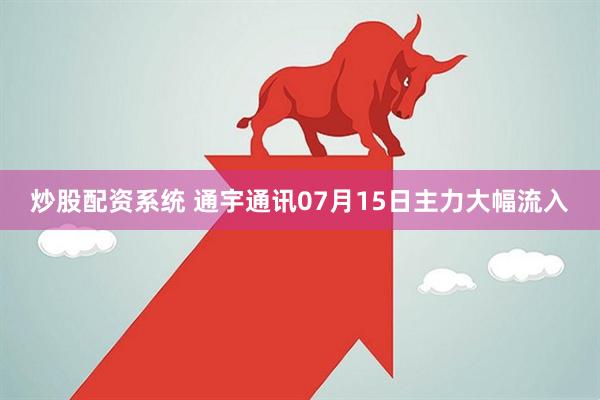 炒股配资系统 通宇通讯07月15日主力大幅流入