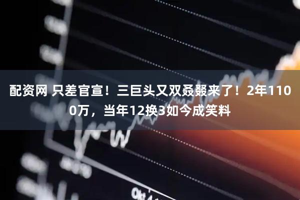 配资网 只差官宣！三巨头又双叒叕来了！2年1100万，当年12换3如今成笑料