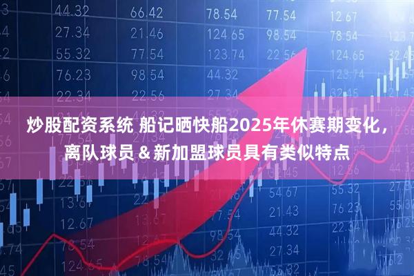 炒股配资系统 船记晒快船2025年休赛期变化，离队球员＆新加盟球员具有类似特点