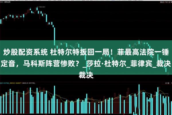 炒股配资系统 杜特尔特扳回一局！菲最高法院一锤定音，马科斯阵营惨败？_莎拉·杜特尔_菲律宾_裁决