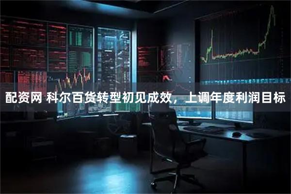 配资网 科尔百货转型初见成效，上调年度利润目标