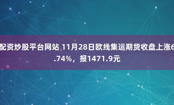 配资炒股平台网站 11月28日欧线集运期货收盘上涨6.74%,报1471.9元