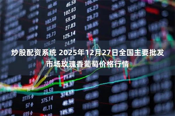 炒股配资系统 2025年12月27日全国主要批发市场玫瑰香葡萄价格行情